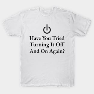 Have You Tried Turning It Off And On Again T-Shirt